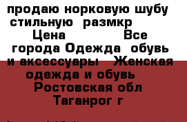 продаю норковую шубу, стильную, размкр 50-52 › Цена ­ 85 000 - Все города Одежда, обувь и аксессуары » Женская одежда и обувь   . Ростовская обл.,Таганрог г.